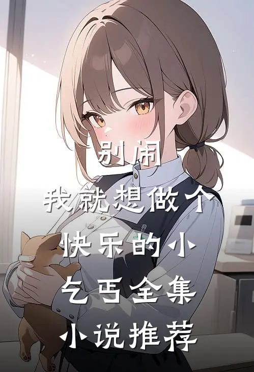 别闹，我就想做个快乐的小乞丐全集小说推荐