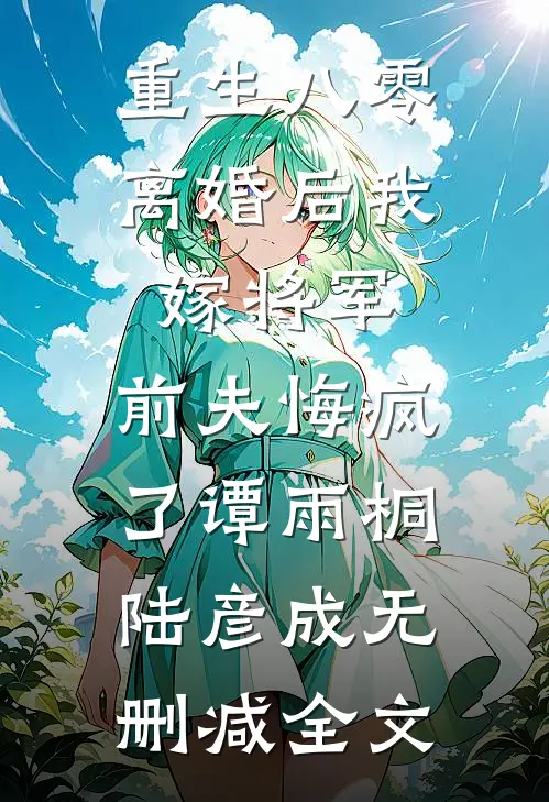 重生八零：离婚后我嫁将军，前夫悔疯了谭雨桐陆彦成无删减全文