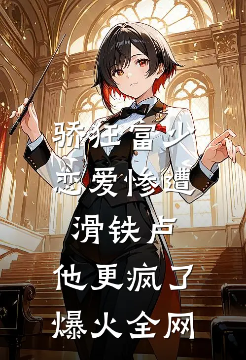 骄狂富少恋爱惨遭滑铁卢，他更疯了爆火全网