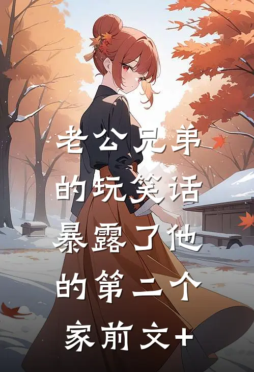 老公兄弟的玩笑话，暴露了他的第二个家前文+