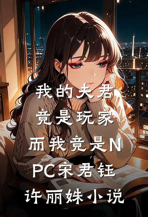 我的夫君竟是玩家，而我竟是NPC宋君钰许丽姝小说