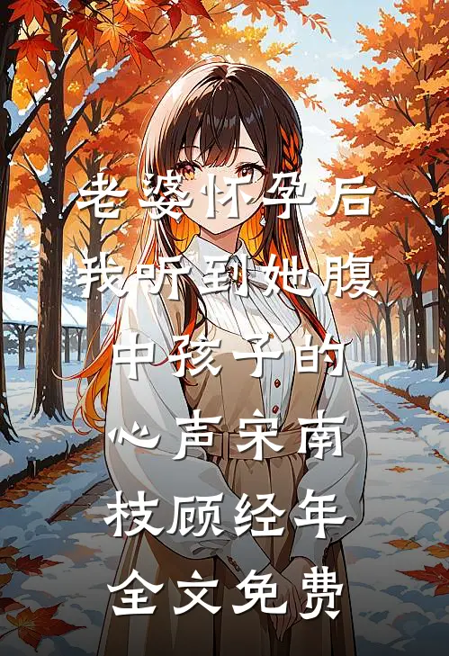 老婆怀孕后，我听到她腹中孩子的心声宋南枝顾经年全文免费