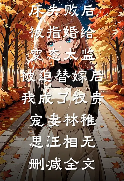 爱攀附权贵的嫡姐爬龙床失败后被指婚给变态太监，被迫替嫁后，我成了权贵宠妻林稚思汪相无删减全文