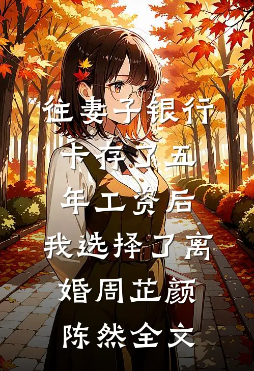 往妻子银行卡存了五年工资后，我选择了离婚周芷颜陈然全文