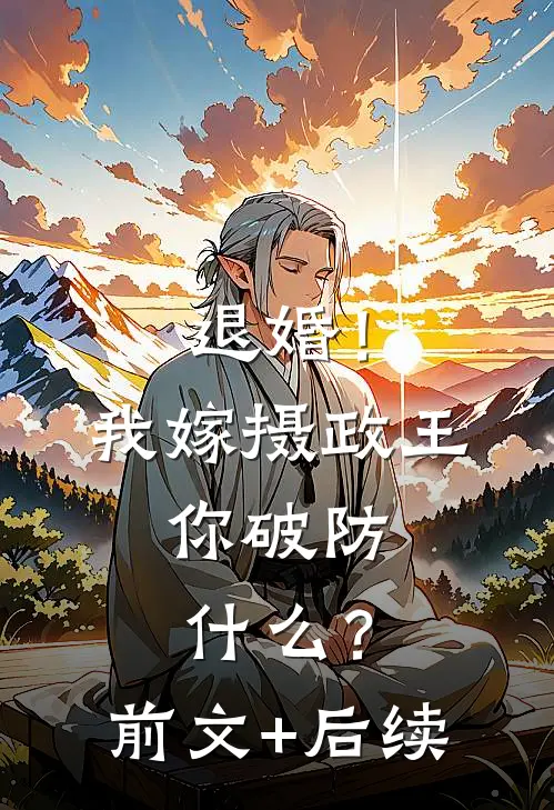 退婚！我嫁摄政王，你破防什么？前文+后续