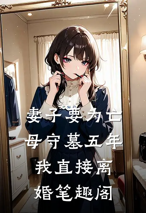妻子要为亡母守墓五年，我直接离婚笔趣阁