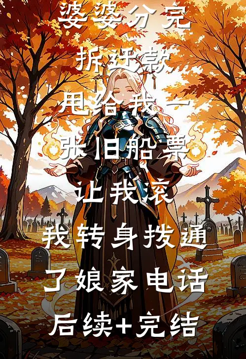 婆婆分完拆迁款，甩给我一张旧船票让我滚，我转身拨通了娘家电话后续+完结