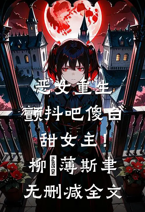 恶女重生，颤抖吧傻白甜女主！柳婳薄斯聿无删减全文