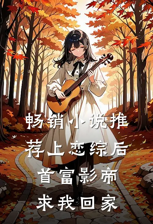畅销小说推荐上恋综后，首富影帝求我回家