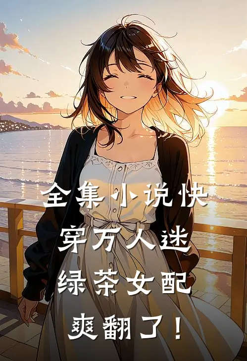 全集小说快穿万人迷：绿茶女配爽翻了！
