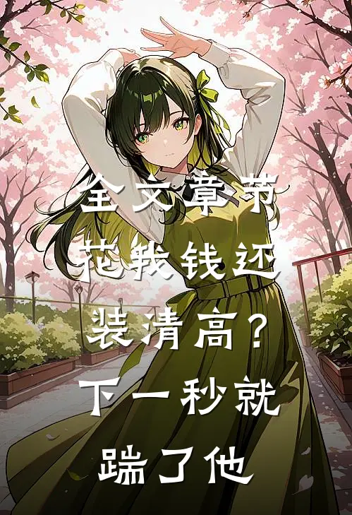 全文章节花我钱还装清高？下一秒就踹了他