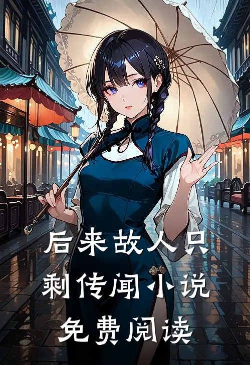 后来故人只剩传闻小说免费阅读