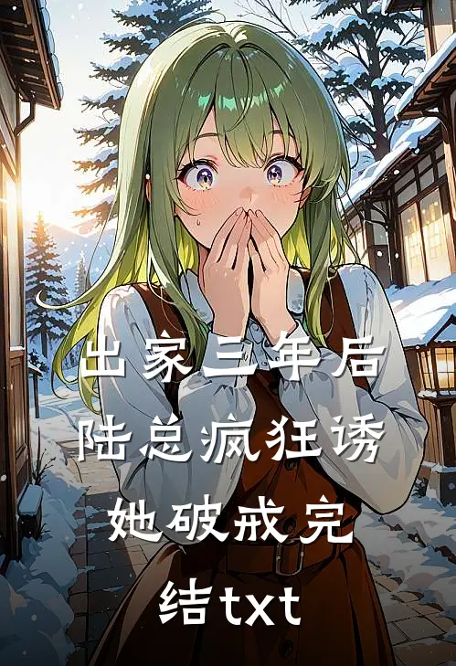 出家三年后，陆总疯狂诱她破戒完结txt