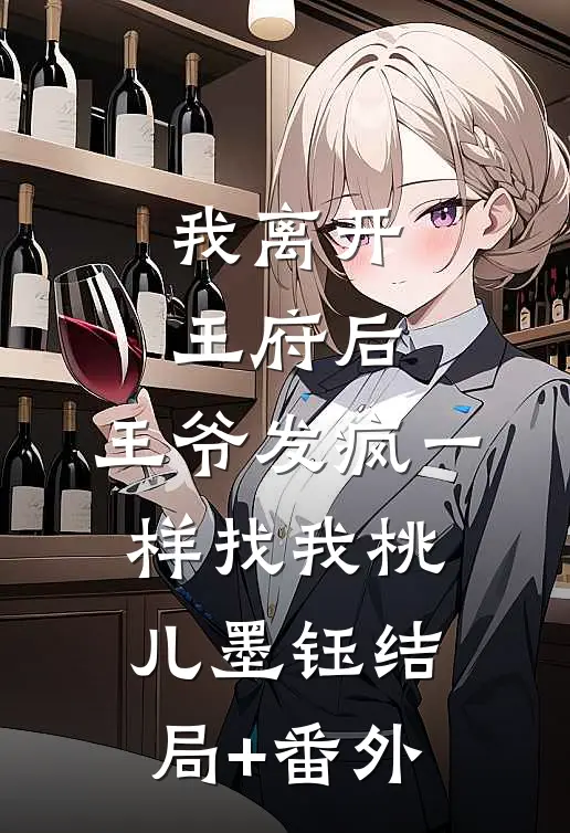 我离开王府后，王爷发疯一样找我桃儿墨钰结局+番外