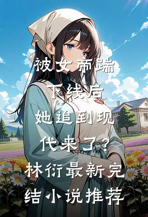 被女帝踹下线后，她追到现代来了？林衍最新完结小说推荐