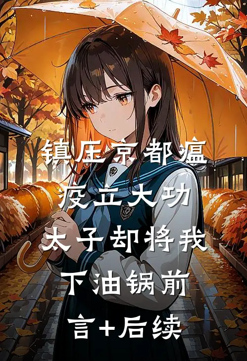 镇压京都瘟疫立大功，太子却将我下油锅前言+后续