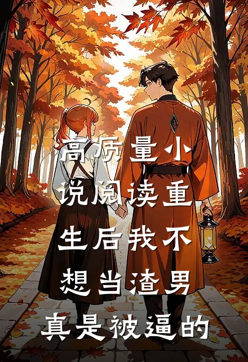 高质量小说阅读重生后我不想当渣男，真是被逼的
