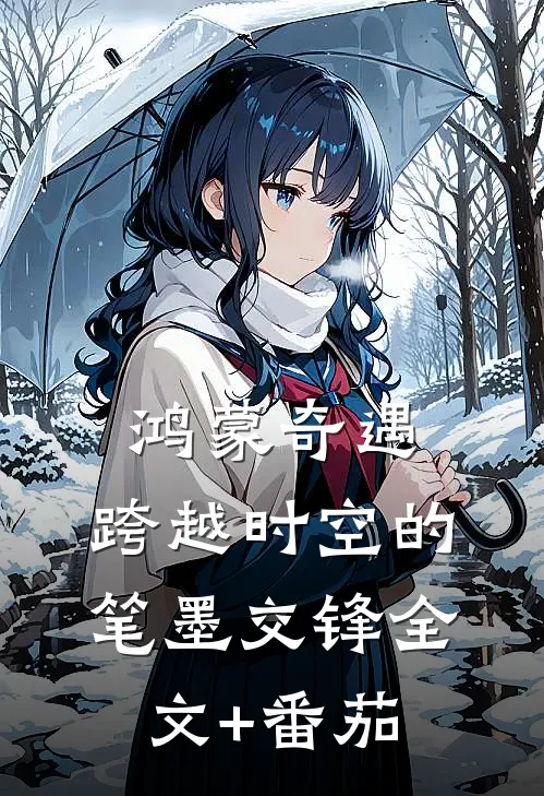 鸿蒙奇遇：跨越时空的笔墨交锋全文+番茄
