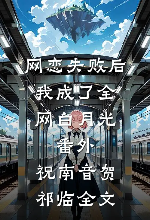 网恋失败后我成了全网白月光： 番外,祝南音贺祁临全文