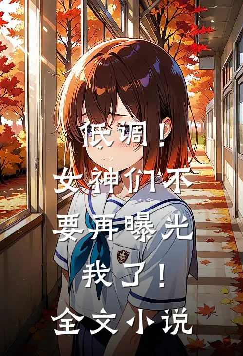 低调！女神们不要再曝光我了！全文小说