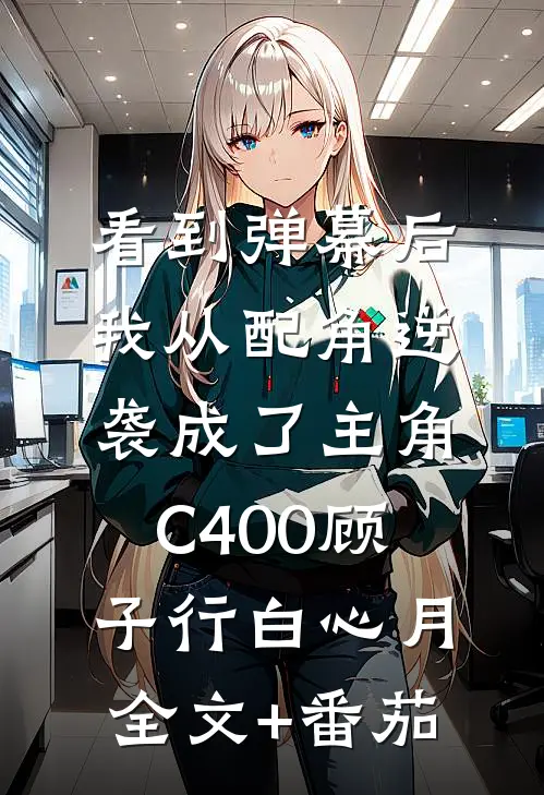 看到弹幕后，我从配角逆袭成了主角C400顾子行白心月全文+番茄