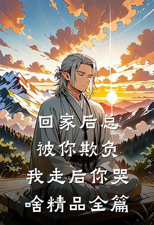 回家后总被你欺负，我走后你哭啥精品全篇