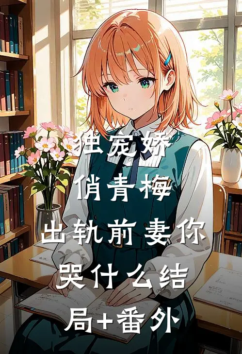 独宠娇俏青梅：出轨前妻你哭什么结局+番外