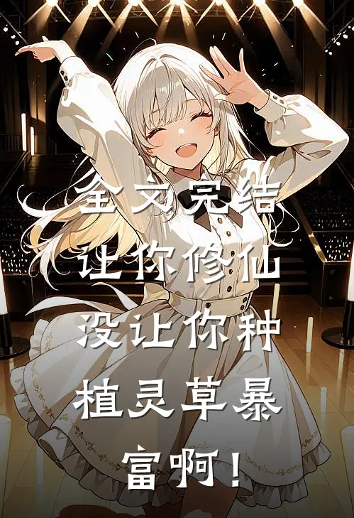 全文完结让你修仙，没让你种植灵草暴富啊！