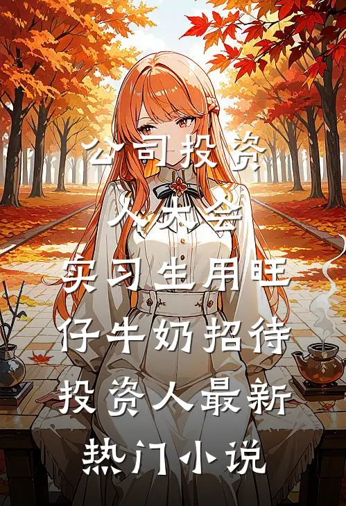 公司投资人大会，实习生用旺仔牛奶招待投资人最新热门小说