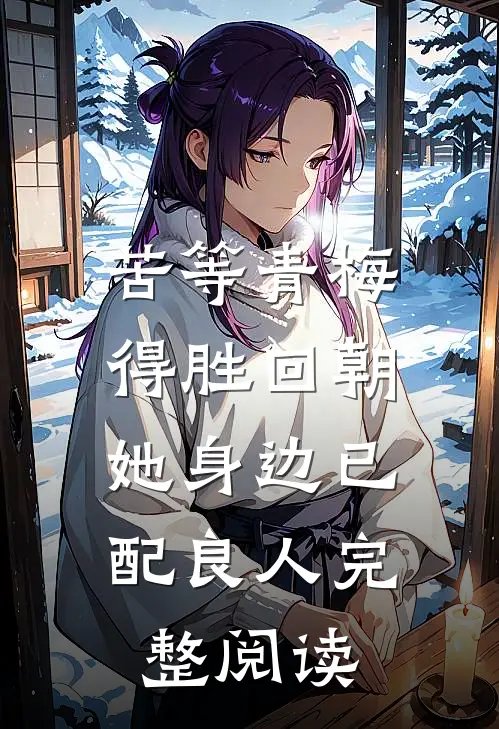 苦等青梅得胜回朝，她身边已配良人完整阅读