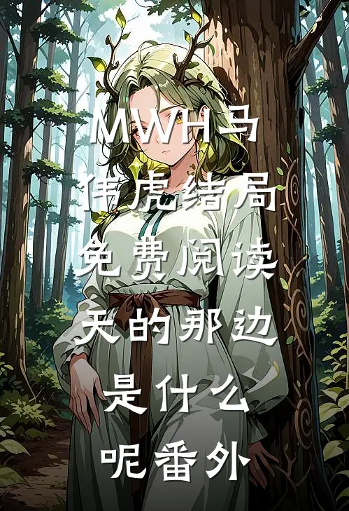 MWH马伟虎结局免费阅读天的那边，是什么呢番外