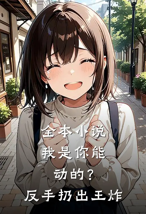 全本小说我是你能动的？反手扔出王炸