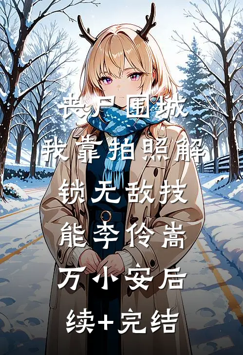 丧尸围城，我靠拍照解锁无敌技能李伶嵩万小安后续+完结