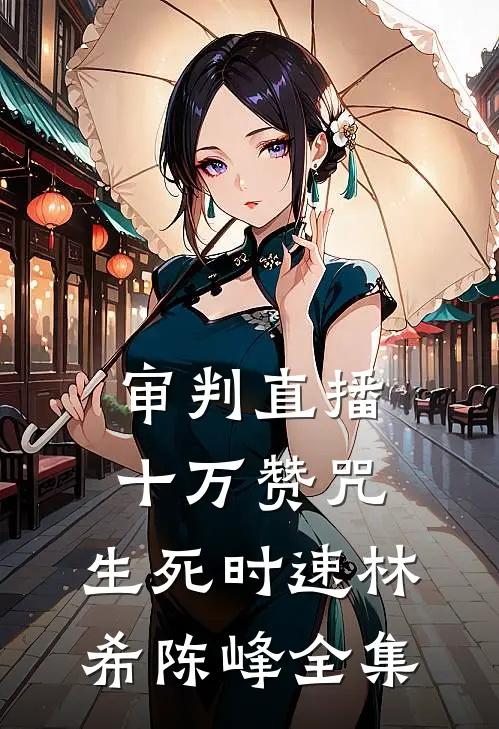 审判直播：十万赞咒，生死时速林希陈峰 全集