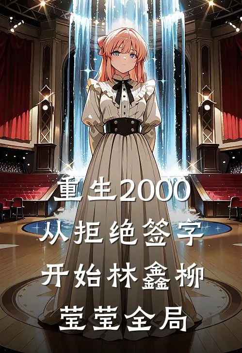 重生2000：从拒绝签字开始林鑫柳莹莹全局