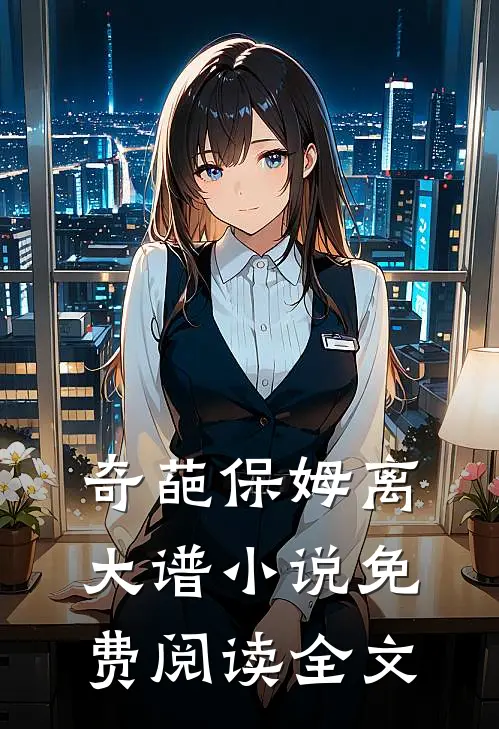 奇葩保姆离大谱小说免费阅读全文