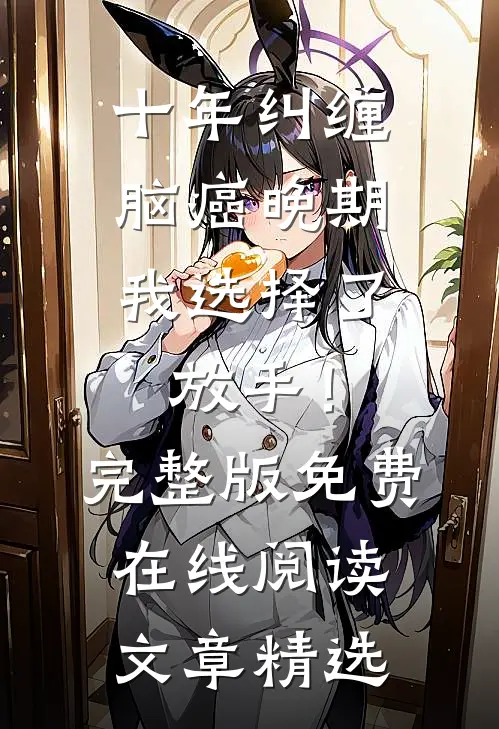十年纠缠：脑癌晚期，我选择了放手！完整版免费在线阅读文章精选