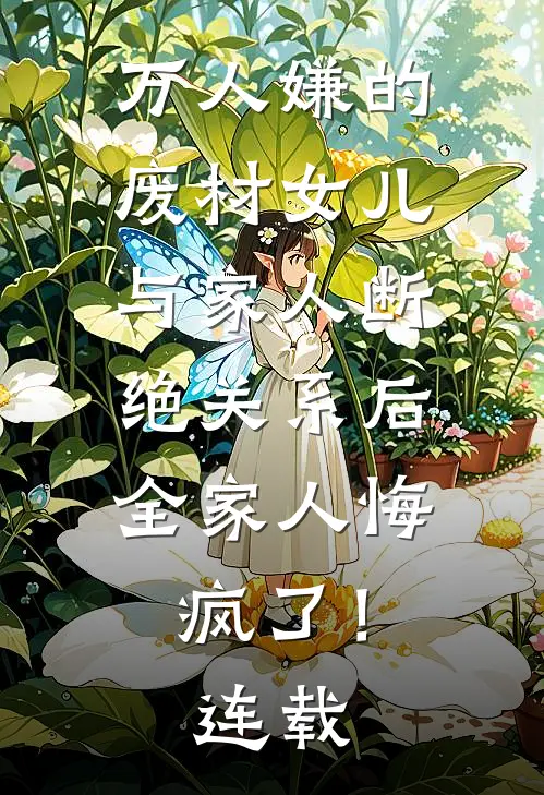 万人嫌的废材女儿与家人断绝关系后，全家人悔疯了！连载