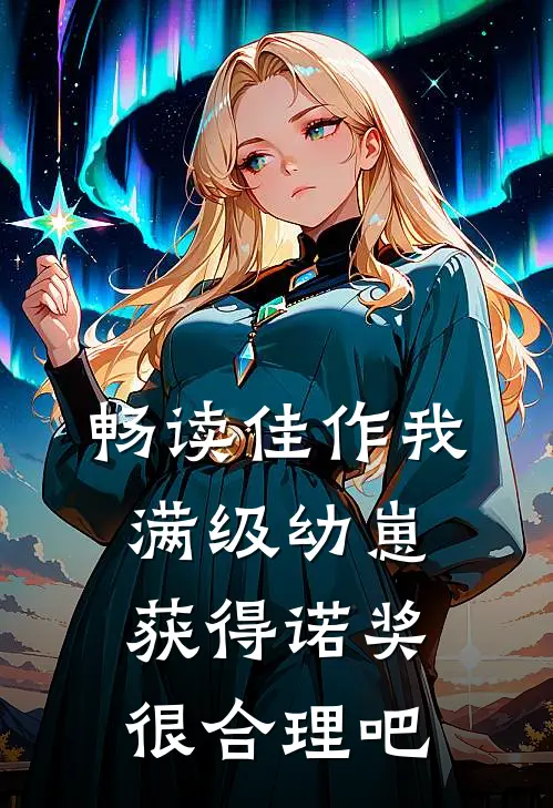 畅读佳作我，满级幼崽，获得诺奖很合理吧