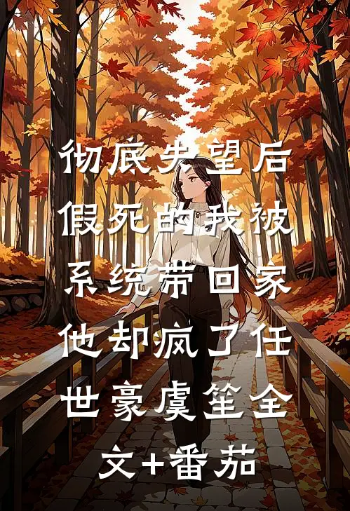 彻底失望后假死的我被系统带回家，他却疯了任世豪虞笙全文+番茄