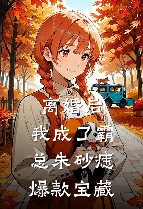 离婚后，我成了霸总朱砂痣爆款宝藏