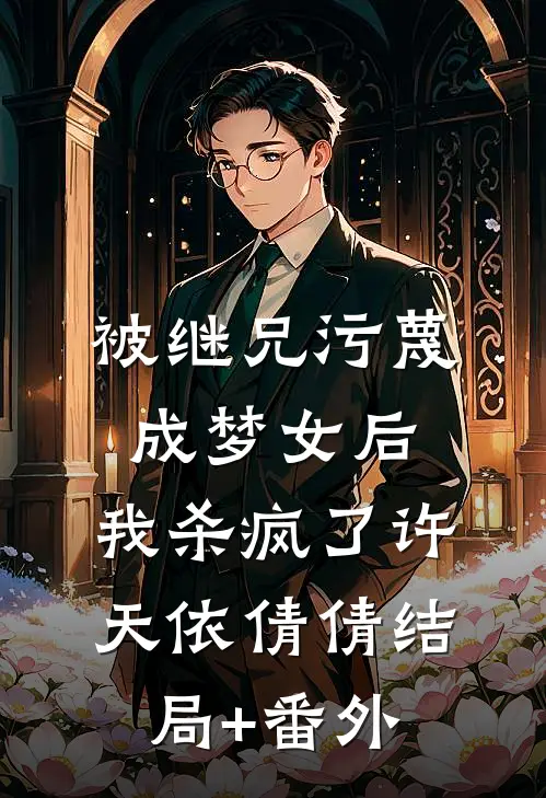 被继兄污蔑成”梦女“后，我杀疯了许天依倩倩结局+番外