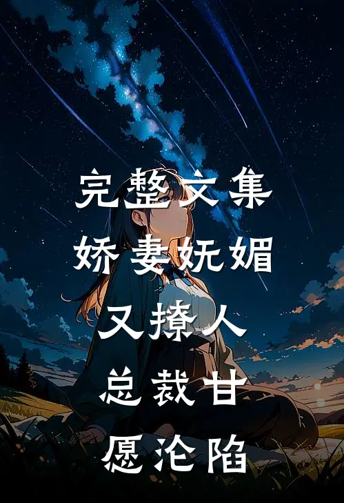 完整文集娇妻妩媚又撩人，总裁甘愿沦陷