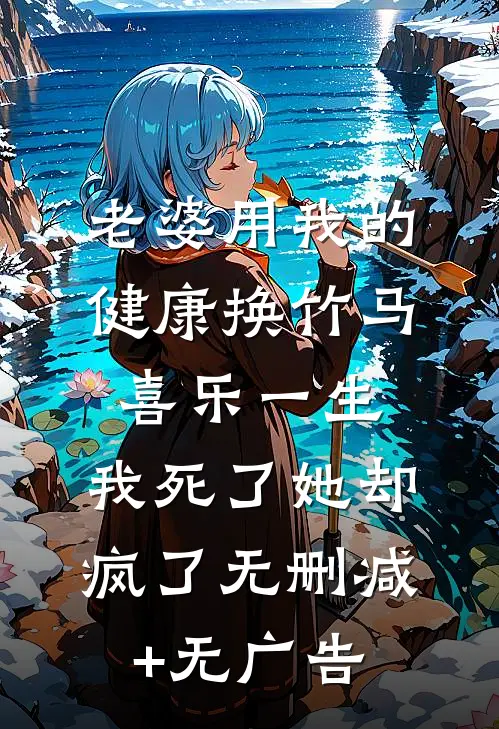 老婆用我的健康换竹马喜乐一生，我死了她却疯了无删减+无广告