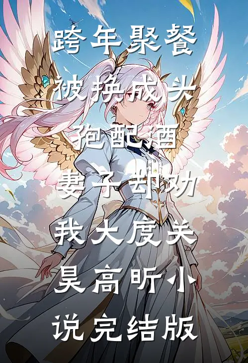 跨年聚餐被换成头孢配酒，妻子却劝我大度关昊高昕小说完结版