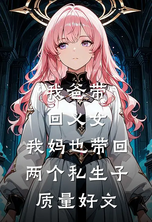 我爸带回义女，我妈也带回两个私生子质量好文