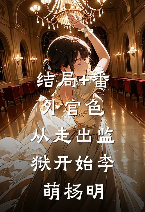 结局+番外官色：从走出监狱开始李萌杨明