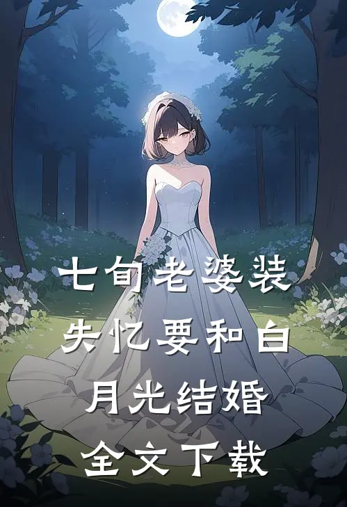 七旬老婆装失忆要和白月光结婚全文下载