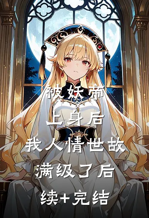 被妖帝上身后，我人情世故满级了后续+完结