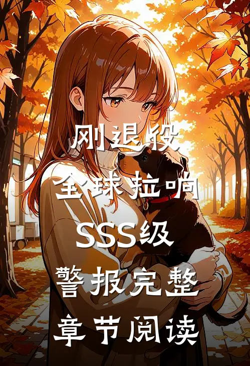 刚退役，全球拉响SSS级警报完整章节阅读